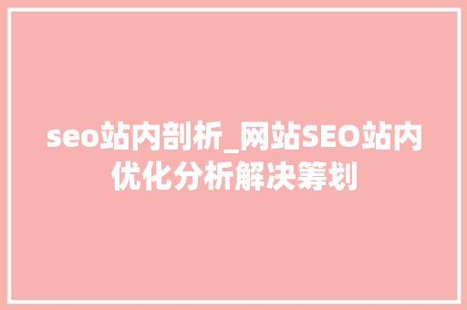 seo站内剖析_网站SEO站内优化分析解决筹划 seo站内剖析_网站SEO站内优化分析解决筹划 网站建设公司