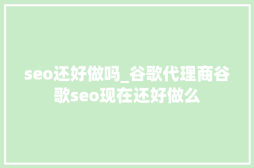 seo还好做吗_谷歌代理商谷歌seo现在还好做么 seo还好做吗_谷歌代理商谷歌seo现在还好做么 搜狗SEO