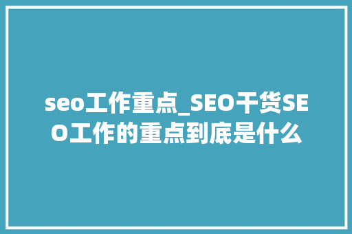 seo工作重点_SEO干货SEO工作的重点到底是什么 seo工作重点_SEO干货SEO工作的重点到底是什么 搜狗SEO