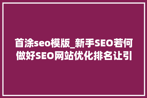 首涂seo模版_新手SEO若何做好SEO网站优化排名让引诱赏识 首涂seo模版_新手SEO若何做好SEO网站优化排名让引诱赏识 必应SEO