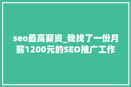 seo最高薪资_我找了一份月薪1200元的SEO推广工作 seo最高薪资_我找了一份月薪1200元的SEO推广工作 神马SEO