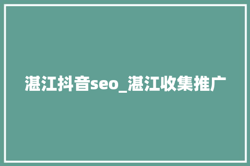 湛江抖音seo_湛江收集推广 湛江抖音seo_湛江收集推广 百度SEO