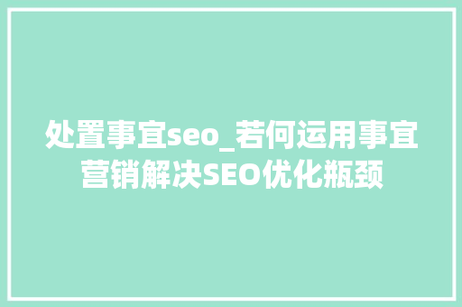 处置事宜seo_若何运用事宜营销解决SEO优化瓶颈 处置事宜seo_若何运用事宜营销解决SEO优化瓶颈 搜狗SEO