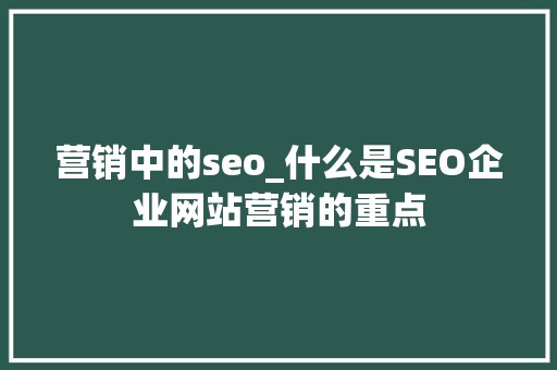 营销中的seo_什么是SEO企业网站营销的重点 营销中的seo_什么是SEO企业网站营销的重点 神马SEO