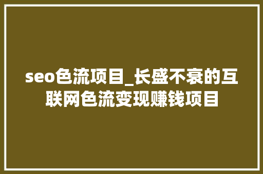 seo色流项目_长盛不衰的互联网色流变现赚钱项目 seo色流项目_长盛不衰的互联网色流变现赚钱项目 必应SEO