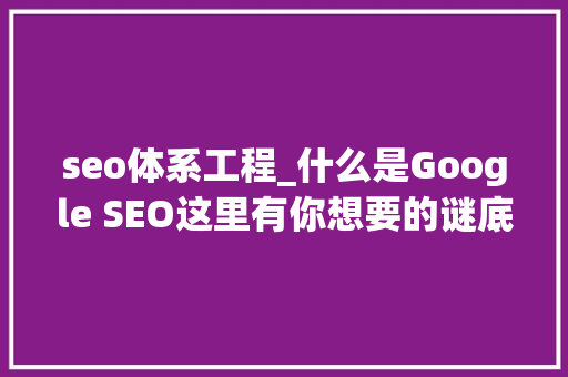 seo体系工程_什么是Google SEO这里有你想要的谜底 seo体系工程_什么是Google SEO这里有你想要的谜底 神马SEO