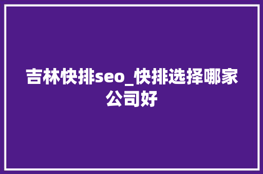 吉林快排seo_快排选择哪家公司好 吉林快排seo_快排选择哪家公司好 百度SEO