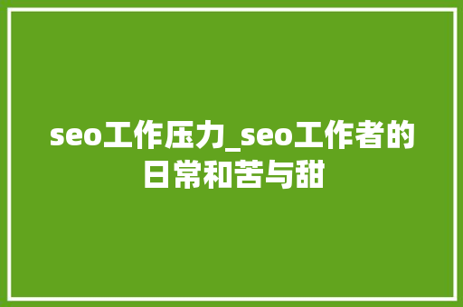 seo工作压力_seo工作者的日常和苦与甜 seo工作压力_seo工作者的日常和苦与甜 SEO关键词