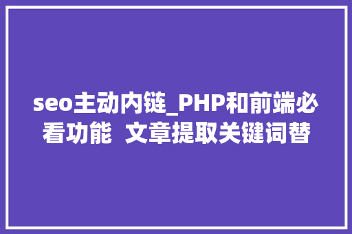 seo主动内链_PHP和前端必看功能  文章提取关键词替为超链接SEO叫内链生成 seo主动内链_PHP和前端必看功能  文章提取关键词替为超链接SEO叫内链生成 搜狗SEO
