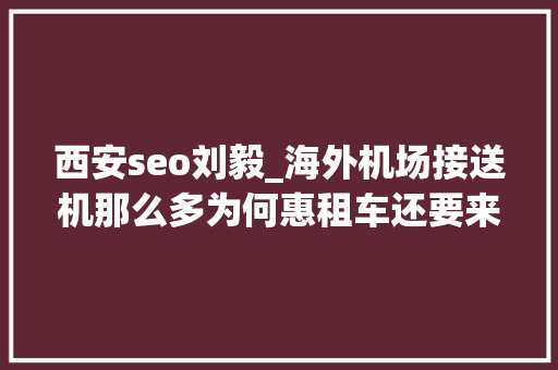 西安seo刘毅_海外机场接送机那么多为何惠租车还要来插一脚 西安seo刘毅_海外机场接送机那么多为何惠租车还要来插一脚 网站建设公司