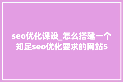 seo优化课设_怎么搭建一个知足seo优化要求的网站5分钟网销私房课 seo优化课设_怎么搭建一个知足seo优化要求的网站5分钟网销私房课 神马SEO