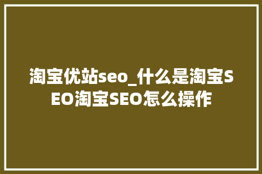 淘宝优站seo_什么是淘宝SEO淘宝SEO怎么操作 淘宝优站seo_什么是淘宝SEO淘宝SEO怎么操作 必应SEO