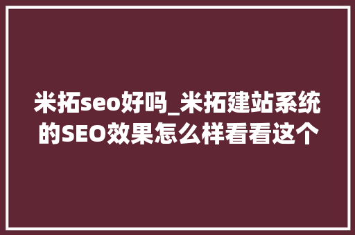 米拓seo好吗_米拓建站系统的SEO效果怎么样看看这个神奇的网站 米拓seo好吗_米拓建站系统的SEO效果怎么样看看这个神奇的网站 SEO关键词