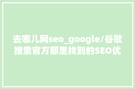 去哪儿网seo_google/谷歌搜索官方那里找到的SEO优化建议指导手册 去哪儿网seo_google/谷歌搜索官方那里找到的SEO优化建议指导手册 百度SEO
