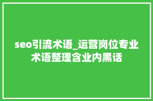 seo引流术语_运营岗位专业术语整理含业内黑话 seo引流术语_运营岗位专业术语整理含业内黑话 网站建设公司