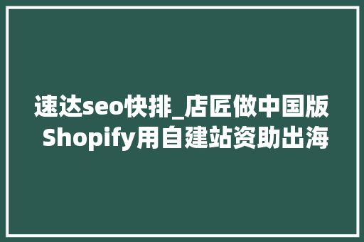 速达seo快排_店匠做中国版 Shopify用自建站资助出海卖家寻找增量市场 速达seo快排_店匠做中国版 Shopify用自建站资助出海卖家寻找增量市场 SEO关键词