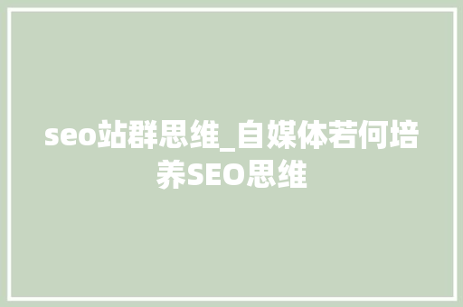 seo站群思维_自媒体若何培养SEO思维 seo站群思维_自媒体若何培养SEO思维 SEO关键词