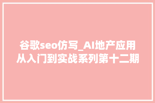 谷歌seo仿写_AI地产应用从入门到实战系列第十二期 SEO提升至新的水平 谷歌seo仿写_AI地产应用从入门到实战系列第十二期 SEO提升至新的水平 必应SEO