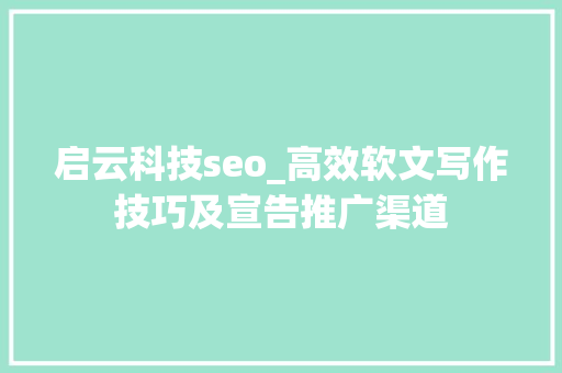 启云科技seo_高效软文写作技巧及宣告推广渠道 启云科技seo_高效软文写作技巧及宣告推广渠道 神马SEO