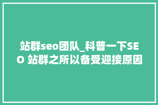 站群seo团队_科普一下SEO 站群之所以备受迎接原因是多方面的助力创业成长 神马SEO 站群seo团队_科普一下SEO 站群之所以备受迎接原因是多方面的助力创业成长 站群seo团队_科普一下SEO 站群之所以备受迎接原因是多方面的助力创业成长 神马SEO