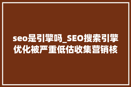 seo是引擎吗_SEO搜索引擎优化被严重低估收集营销核心技能 seo是引擎吗_SEO搜索引擎优化被严重低估收集营销核心技能 必应SEO