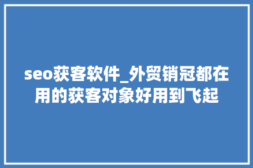 seo获客软件_外贸销冠都在用的获客对象好用到飞起 seo获客软件_外贸销冠都在用的获客对象好用到飞起 SEO关键词