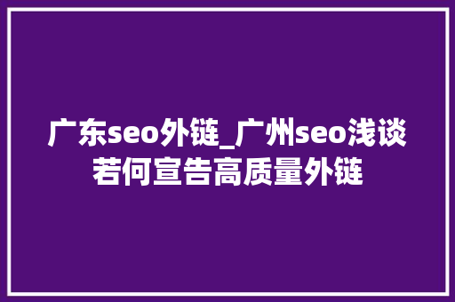 广东seo外链_广州seo浅谈若何宣告高质量外链 广东seo外链_广州seo浅谈若何宣告高质量外链 SEO关键词
