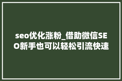 seo优化涨粉_借助微信SEO新手也可以轻松引流快速增粉 seo优化涨粉_借助微信SEO新手也可以轻松引流快速增粉 网站建设公司