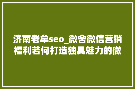 济南老牟seo_微舍微信营销福利若何打造独具魅力的微信年夜众号 济南老牟seo_微舍微信营销福利若何打造独具魅力的微信年夜众号 SEO关键词