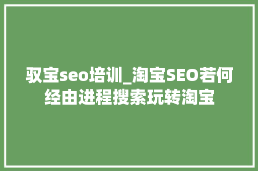 驭宝seo培训_淘宝SEO若何经由进程搜索玩转淘宝 驭宝seo培训_淘宝SEO若何经由进程搜索玩转淘宝 SEO关键词