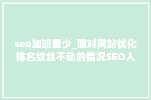 seo加班量少_面对网站优化排名纹丝不动的情况SEO人员该怎么办呢 seo加班量少_面对网站优化排名纹丝不动的情况SEO人员该怎么办呢 网站建设公司