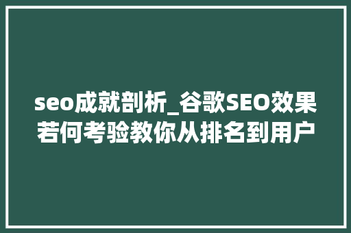 seo成就剖析_谷歌SEO效果若何考验教你从排名到用户行为数据逐个分析 seo成就剖析_谷歌SEO效果若何考验教你从排名到用户行为数据逐个分析 网站建设公司