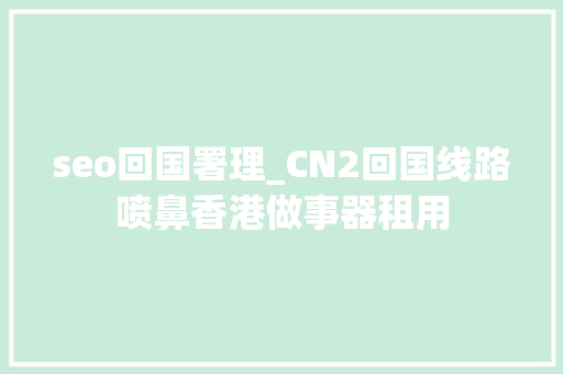 seo回国署理_CN2回国线路喷鼻香港做事器租用 seo回国署理_CN2回国线路喷鼻香港做事器租用 神马SEO