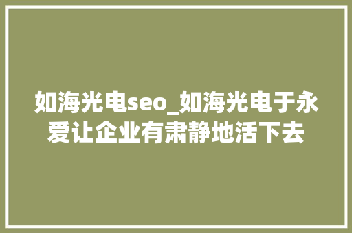 如海光电seo_如海光电于永爱让企业有肃静地活下去 如海光电seo_如海光电于永爱让企业有肃静地活下去 必应SEO