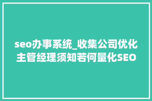 seo办事系统_收集公司优化主管经理须知若何量化SEO治理体系 seo办事系统_收集公司优化主管经理须知若何量化SEO治理体系 网站建设公司