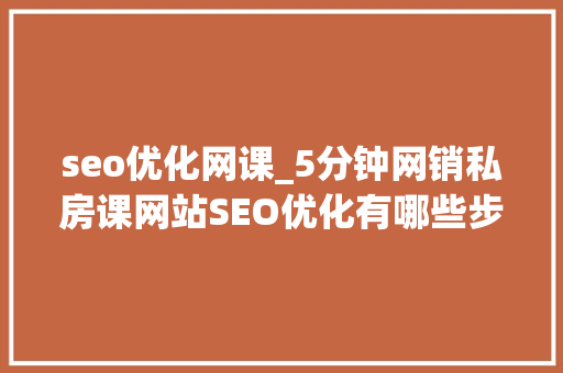 seo优化网课_5分钟网销私房课网站SEO优化有哪些步骤 seo优化网课_5分钟网销私房课网站SEO优化有哪些步骤 必应SEO