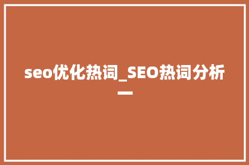 seo优化热词_SEO热词分析一 seo优化热词_SEO热词分析一 搜狗SEO