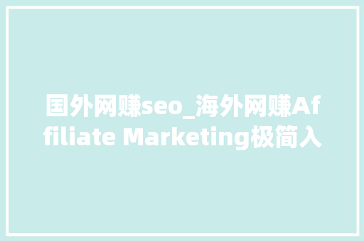 国外网赚seo_海外网赚Affiliate Marketing极简入门 国外网赚seo_海外网赚Affiliate Marketing极简入门 SEO关键词