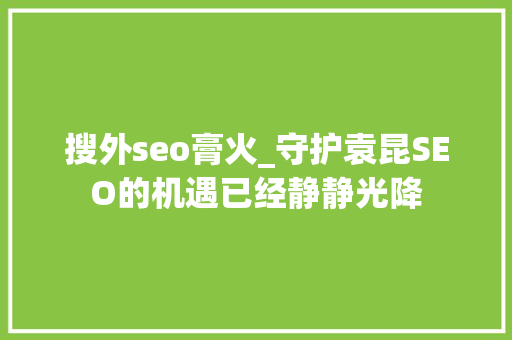 搜外seo膏火_守护袁昆SEO的机遇已经静静光降 搜外seo膏火_守护袁昆SEO的机遇已经静静光降 网站建设公司