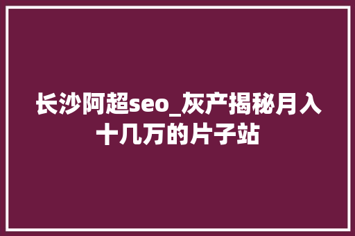 长沙阿超seo_灰产揭秘月入十几万的片子站 长沙阿超seo_灰产揭秘月入十几万的片子站 SEO关键词