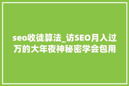 seo收徒算法_访SEO月入过万的大年夜神秘密学会包用生平 seo收徒算法_访SEO月入过万的大年夜神秘密学会包用生平 神马SEO