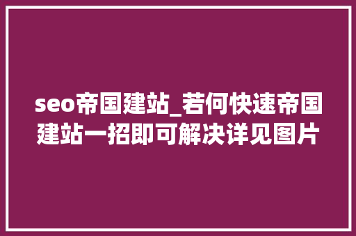 seo帝国建站_若何快速帝国建站一招即可解决详见图片 seo帝国建站_若何快速帝国建站一招即可解决详见图片 SEO关键词