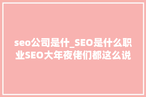 seo公司是什_SEO是什么职业SEO大年夜佬们都这么说 seo公司是什_SEO是什么职业SEO大年夜佬们都这么说 必应SEO
