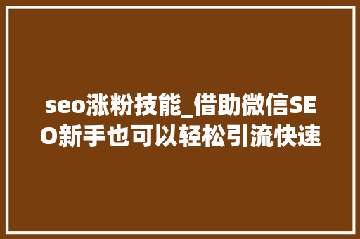 seo涨粉技能_借助微信SEO新手也可以轻松引流快速增粉 seo涨粉技能_借助微信SEO新手也可以轻松引流快速增粉 搜狗SEO