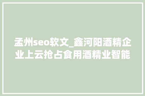 孟州seo软文_鑫河阳酒精企业上云抢占食用酒精业智能化培植头筹 神马SEO