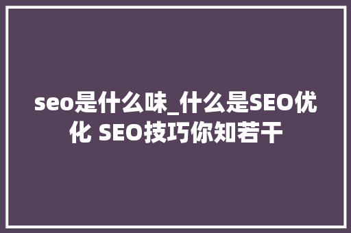 seo是什么味_什么是SEO优化 SEO技巧你知若干 必应SEO seo是什么味_什么是SEO优化 SEO技巧你知若干 seo是什么味_什么是SEO优化 SEO技巧你知若干 必应SEO
