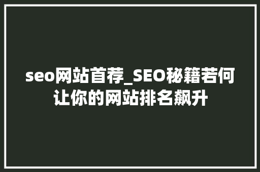 seo网站首荐_SEO秘籍若何让你的网站排名飙升 seo网站首荐_SEO秘籍若何让你的网站排名飙升 搜狗SEO