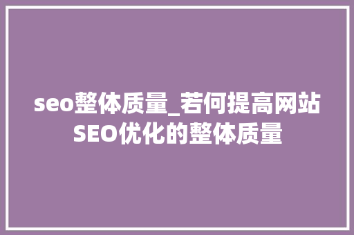 seo整体质量_若何提高网站SEO优化的整体质量 seo整体质量_若何提高网站SEO优化的整体质量 SEO关键词