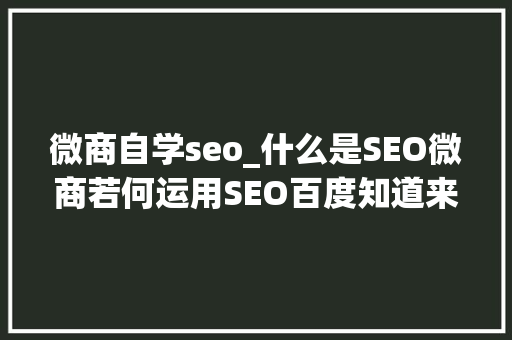 微商自学seo_什么是SEO微商若何运用SEO百度知道来引流客源 微商自学seo_什么是SEO微商若何运用SEO百度知道来引流客源 必应SEO