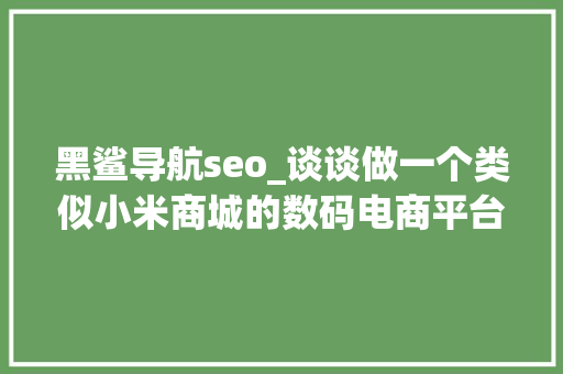 黑鲨导航seo_谈谈做一个类似小米商城的数码电商平台网站培植费用大年夜概若干钱 黑鲨导航seo_谈谈做一个类似小米商城的数码电商平台网站培植费用大年夜概若干钱 神马SEO